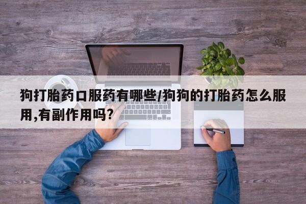 售米非司酮片 包邮狗打胎药口服药有哪些/狗狗的打胎药怎么服用,有副作用吗?