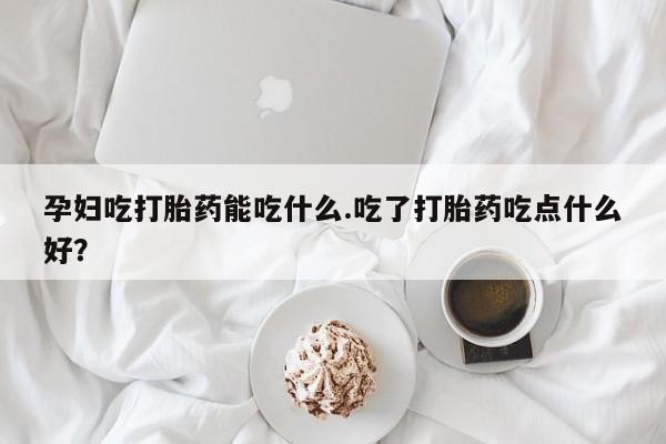 售米非司酮片 包邮孕妇吃打胎药能吃什么.吃了打胎药吃点什么好？