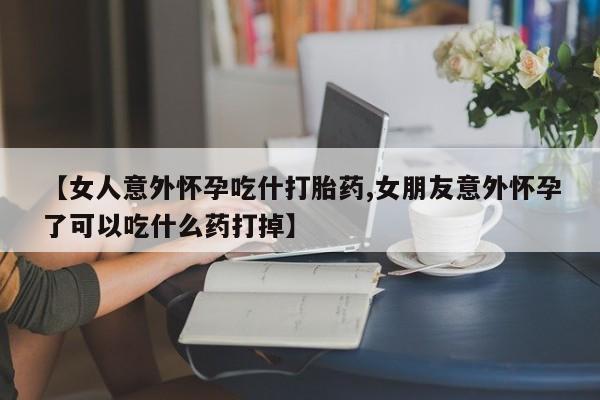 售米非司酮片 包邮【女人意外怀孕吃什打胎药,女朋友意外怀孕了可以吃什么药打掉】
