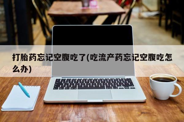 售米非司酮片 包邮打胎药忘记空腹吃了(吃流产药忘记空腹吃怎么办)