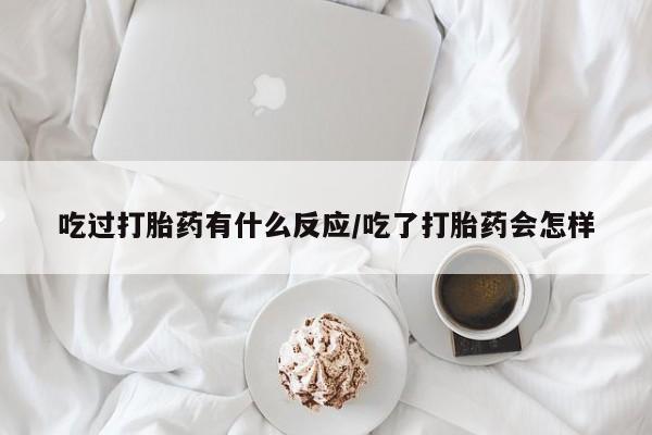 售米非司酮片 包邮吃过打胎药有什么反应/吃了打胎药会怎样