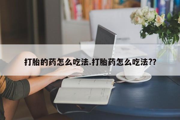 售米非司酮片 包邮打胎的药怎么吃法.打胎药怎么吃法?？