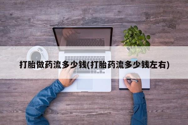 售米非司酮片 包邮打胎做药流多少钱(打胎药流多少钱左右)