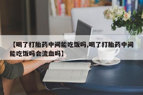 售米非司酮片 包邮【喝了打胎药中间能吃饭吗,喝了打胎药中间能吃饭吗会流血吗】