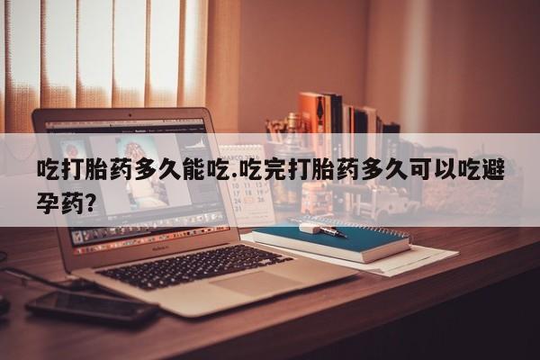 售米非司酮片 包邮吃打胎药多久能吃.吃完打胎药多久可以吃避孕药？