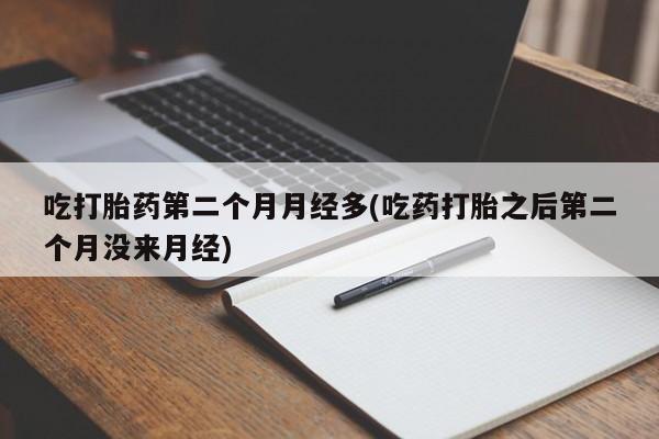 售米非司酮片 包邮吃打胎药第二个月月经多(吃药打胎之后第二个月没来月经)