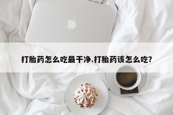 售米非司酮片 包邮打胎药怎么吃最干净.打胎药该怎么吃？