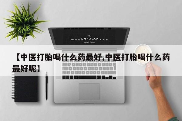 售米非司酮片 包邮【中医打胎喝什么药最好,中医打胎喝什么药最好呢】