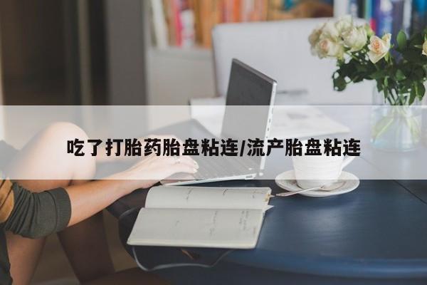 售米非司酮片 包邮吃了打胎药胎盘粘连/流产胎盘粘连