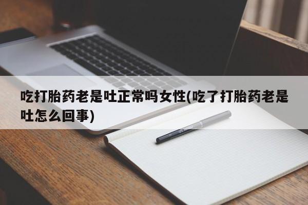售米非司酮片 包邮吃打胎药老是吐正常吗女性(吃了打胎药老是吐怎么回事)