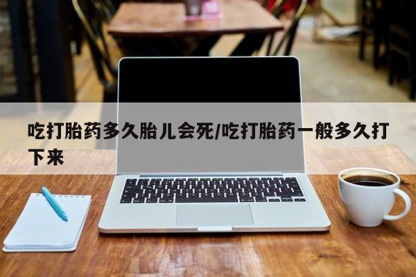 售米非司酮片 包邮吃打胎药多久胎儿会死/吃打胎药一般多久打下来
