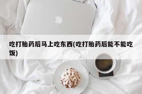 售米非司酮片 包邮吃打胎药后马上吃东西(吃打胎药后能不能吃饭)