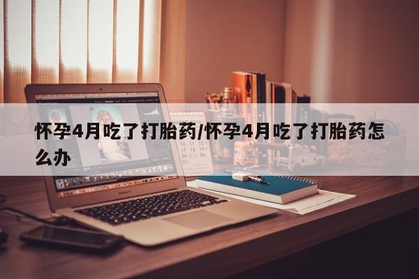 售米非司酮片 包邮怀孕4月吃了打胎药/怀孕4月吃了打胎药怎么办