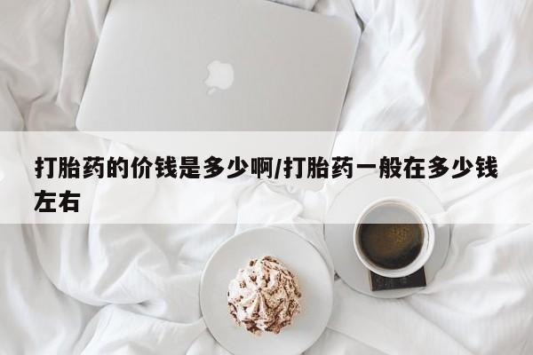 售米非司酮片 包邮打胎药的价钱是多少啊/打胎药一般在多少钱左右