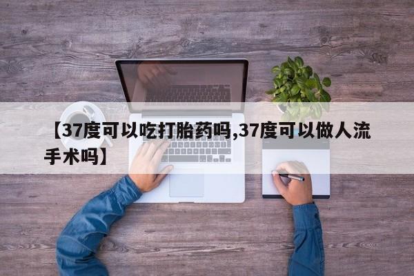售米非司酮片 包邮【37度可以吃打胎药吗,37度可以做人流手术吗】