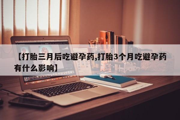 售米非司酮片 包邮【打胎三月后吃避孕药,打胎3个月吃避孕药有什么影响】