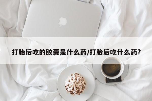 售米非司酮片 包邮打胎后吃的胶囊是什么药/打胎后吃什么药?
