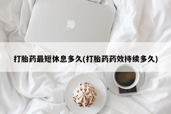 售米非司酮片 包邮打胎药最短休息多久(打胎药药效持续多久)
