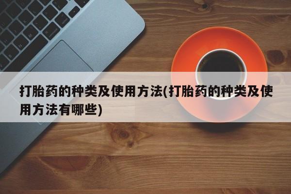 售米非司酮片 包邮打胎药的种类及使用方法(打胎药的种类及使用方法有哪些)