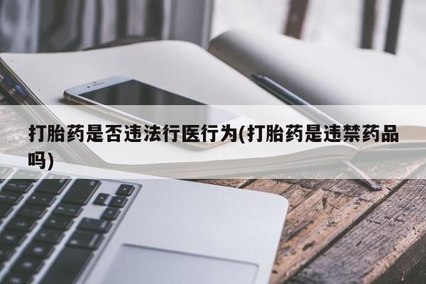 售米非司酮片 包邮打胎药是否违法行医行为(打胎药是违禁药品吗)