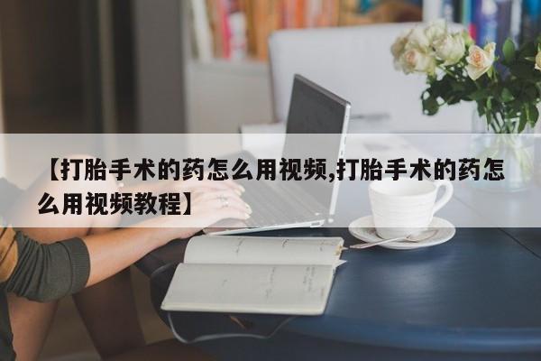 售米非司酮片 包邮【打胎手术的药怎么用视频,打胎手术的药怎么用视频教程】