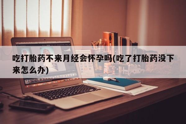 售米非司酮片 包邮吃打胎药不来月经会怀孕吗(吃了打胎药没下来怎么办)