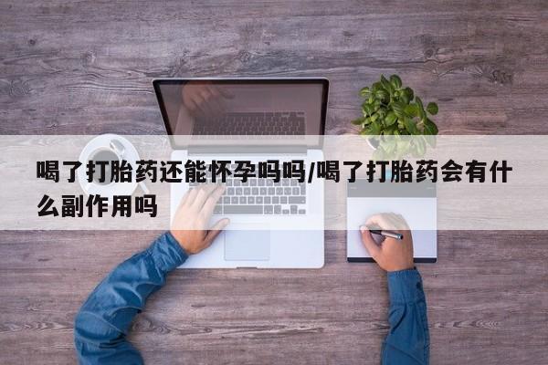 售米非司酮片 包邮喝了打胎药还能怀孕吗吗/喝了打胎药会有什么副作用吗