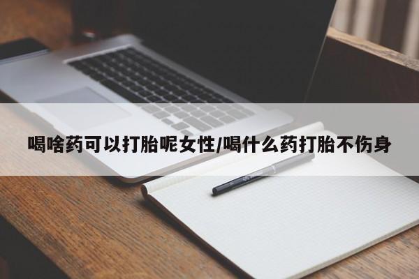 售米非司酮片 包邮喝啥药可以打胎呢女性/喝什么药打胎不伤身