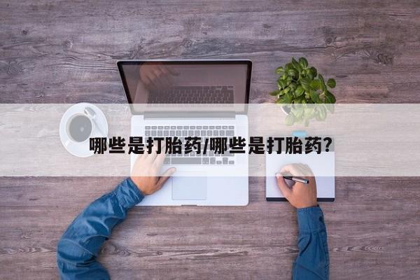 售米非司酮片 包邮哪些是打胎药/哪些是打胎药?