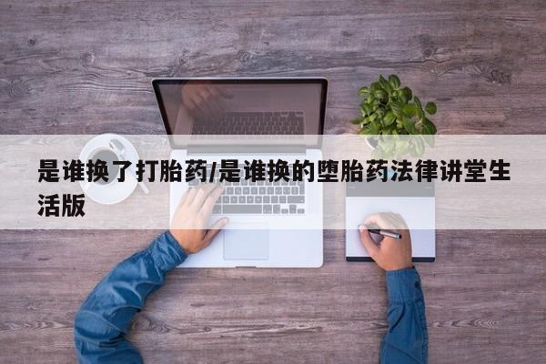售米非司酮片 包邮是谁换了打胎药/是谁换的堕胎药法律讲堂生活版