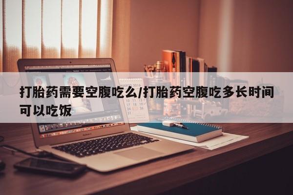 售米非司酮片 包邮打胎药需要空腹吃么/打胎药空腹吃多长时间可以吃饭