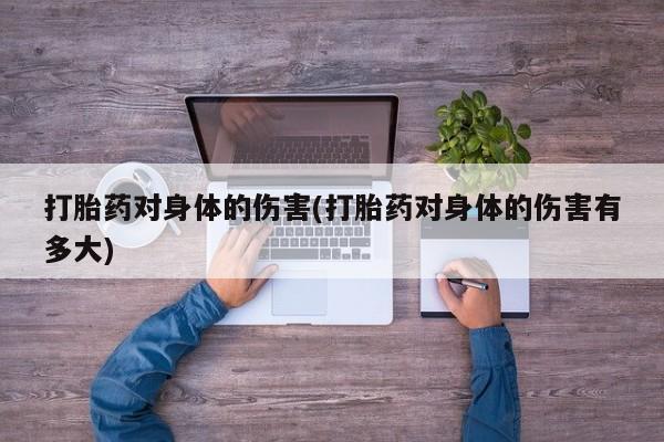 售米非司酮片 包邮打胎药对身体的伤害(打胎药对身体的伤害有多大)