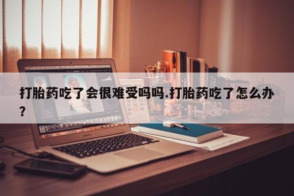 售米非司酮片 包邮打胎药吃了会很难受吗吗.打胎药吃了怎么办？