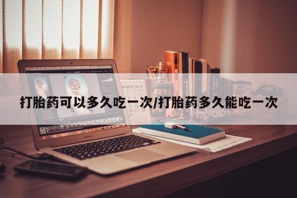 售米非司酮片 包邮打胎药可以多久吃一次/打胎药多久能吃一次
