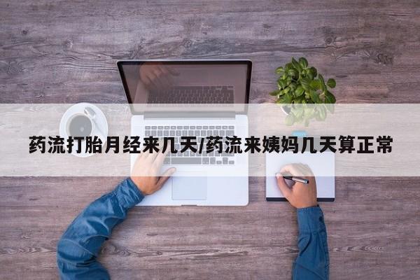 售米非司酮片 包邮药流打胎月经来几天/药流来姨妈几天算正常