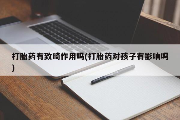 售米非司酮片 包邮打胎药有致畸作用吗(打胎药对孩子有影响吗)