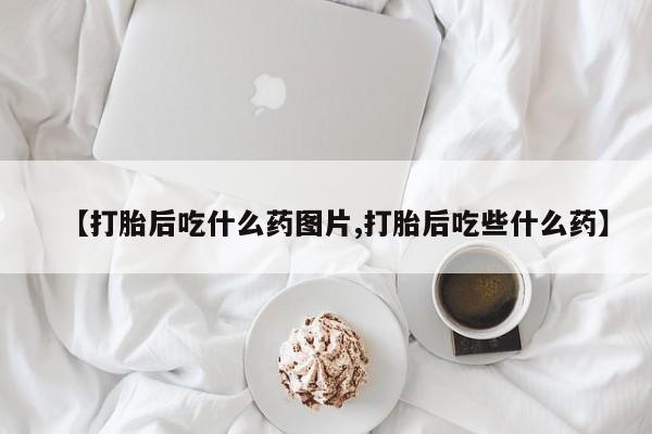 售米非司酮片 包邮【打胎后吃什么药图片,打胎后吃些什么药】