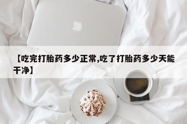 售米非司酮片 包邮【吃完打胎药多少正常,吃了打胎药多少天能干净】