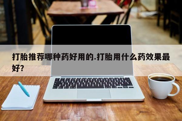 售米非司酮片 包邮打胎推荐哪种药好用的.打胎用什么药效果最好？