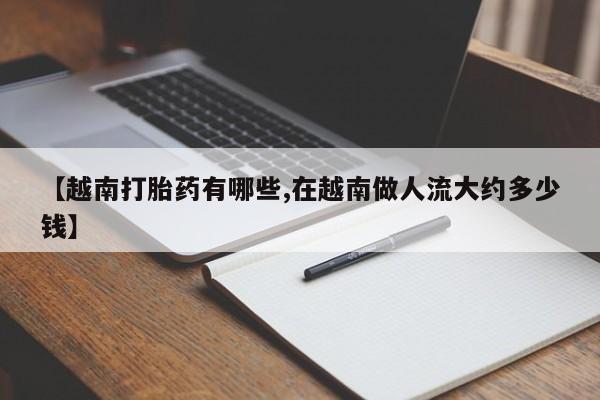 售米非司酮片 包邮【越南打胎药有哪些,在越南做人流大约多少钱】