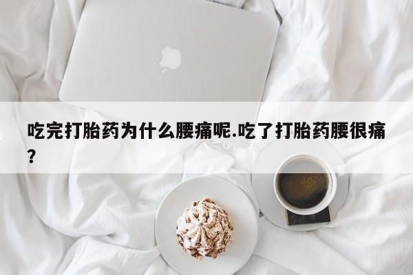 售米非司酮片 包邮吃完打胎药为什么腰痛呢.吃了打胎药腰很痛？