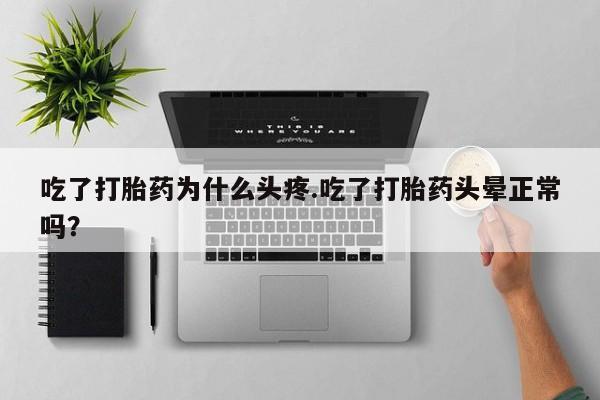 售米非司酮片 包邮吃了打胎药为什么头疼.吃了打胎药头晕正常吗？