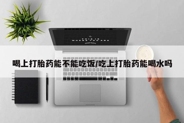 售米非司酮片 包邮喝上打胎药能不能吃饭/吃上打胎药能喝水吗