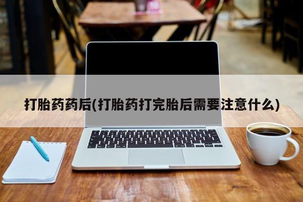售米非司酮片 包邮打胎药药后(打胎药打完胎后需要注意什么)