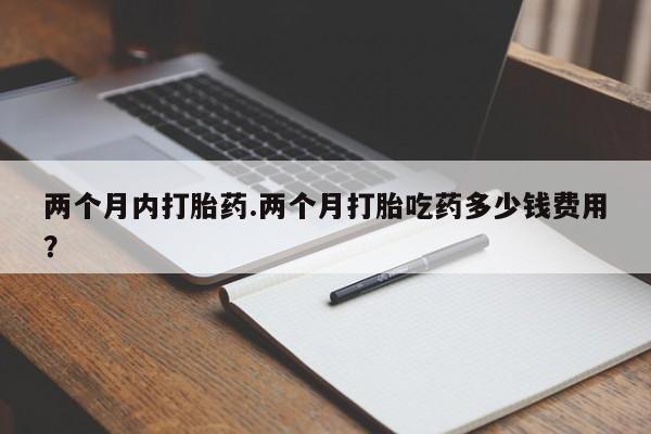 售米非司酮片 包邮两个月内打胎药.两个月打胎吃药多少钱费用？