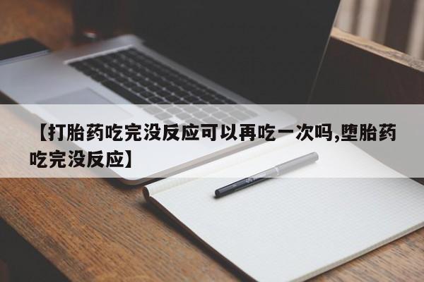 售米非司酮片 包邮【打胎药吃完没反应可以再吃一次吗,堕胎药吃完没反应】