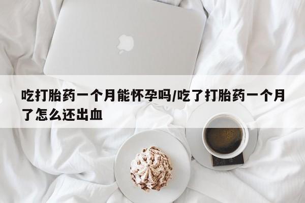 售米非司酮片 包邮吃打胎药一个月能怀孕吗/吃了打胎药一个月了怎么还出血